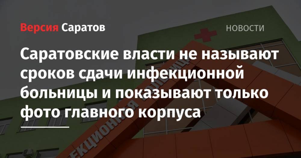 Саратовские власти не называют сроков сдачи инфекционной больницы и показывают только фото главного корпуса