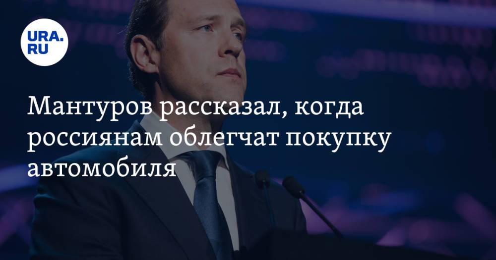 Мантуров рассказал, когда россиянам облегчат покупку автомобиля