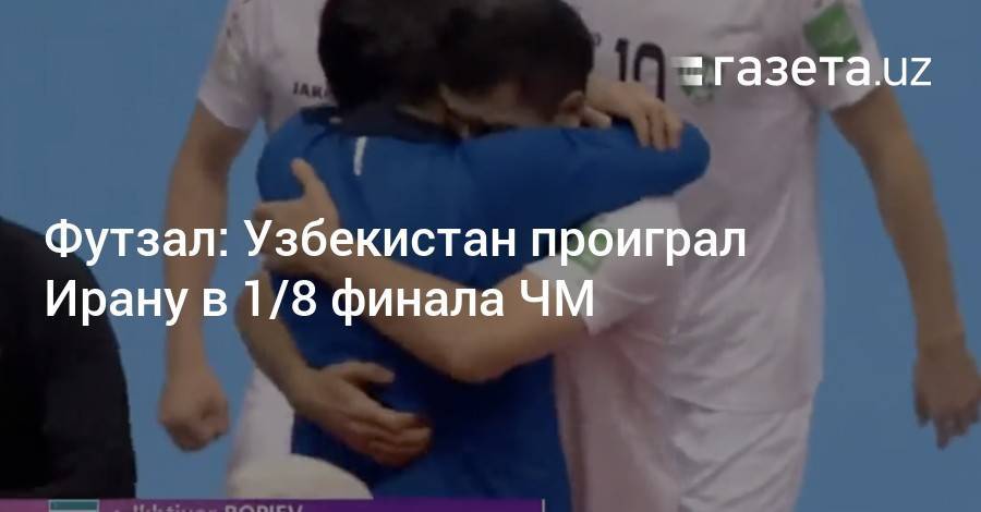 Футзал: Узбекистан проиграл Ирану в 1/8 финала ЧМ