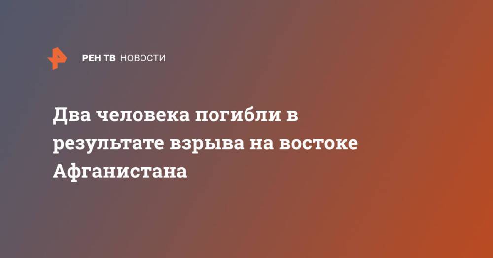 Два человека погибли в результате взрыва на востоке Афганистана