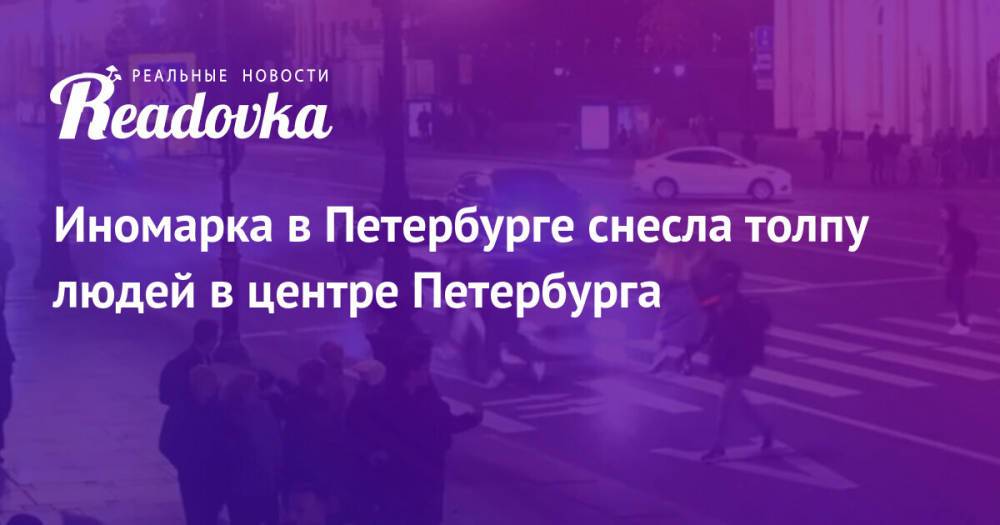 Иномарка в Петербурге снесла толпу людей в центре Петербурга