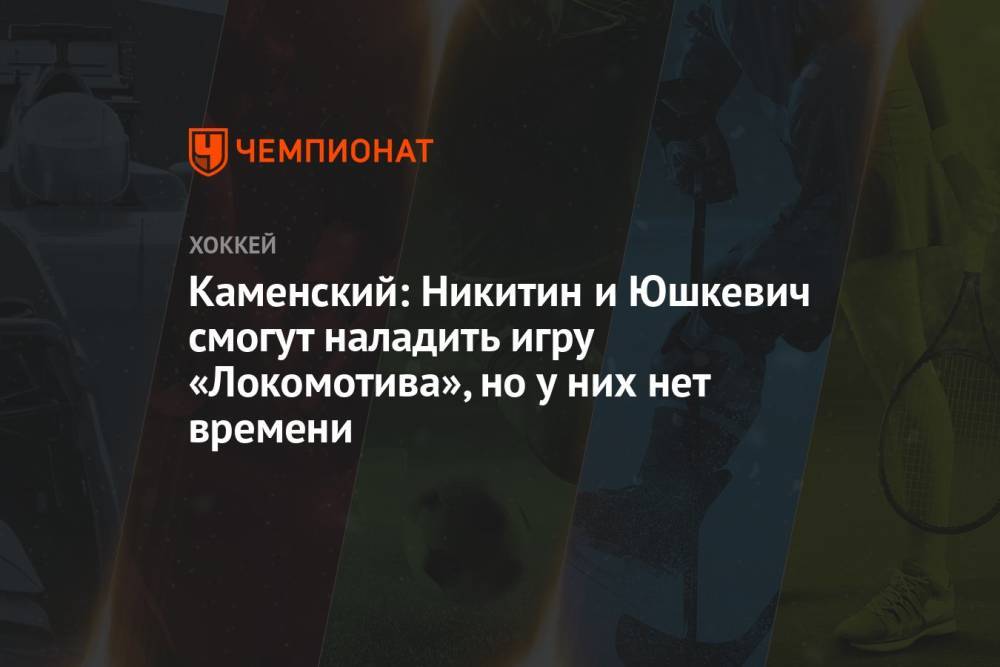 Каменский: Никитин и Юшкевич смогут наладить игру «Локомотива», но у них нет времени