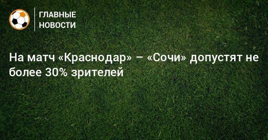 На матч «Краснодар» – «Сочи» допустят не более 30% зрителей