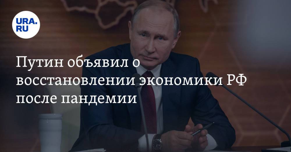 Путин объявил о восстановлении экономики РФ после пандемии