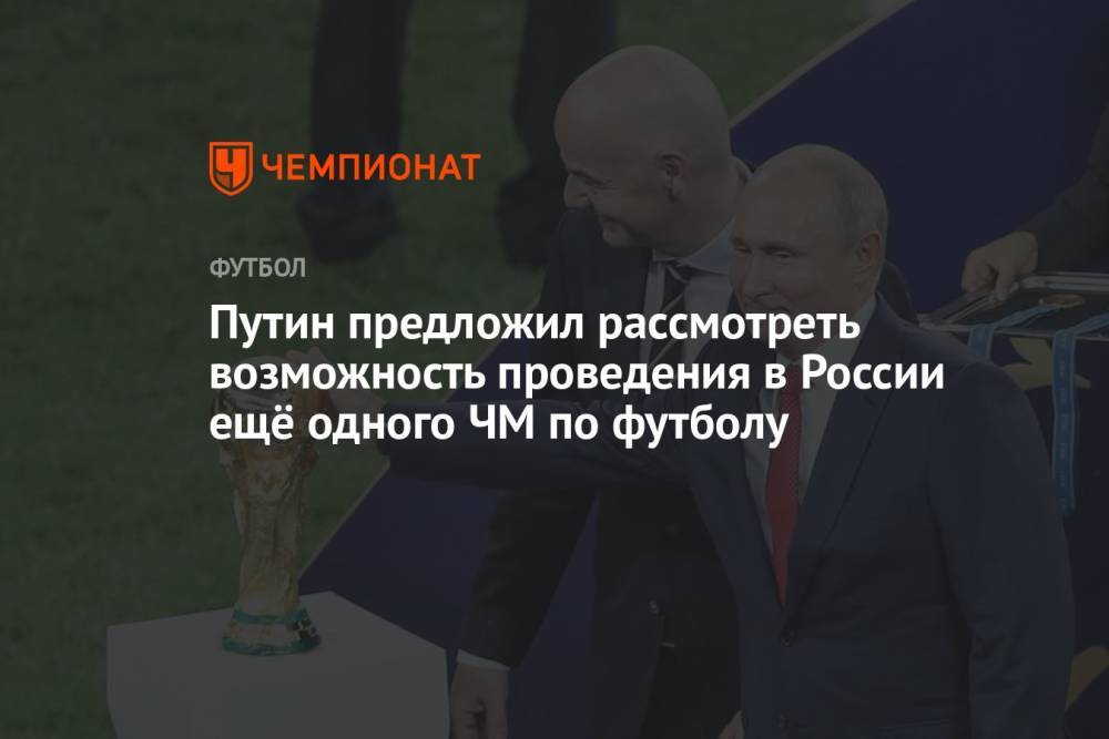 Путин предложил рассмотреть возможность проведения в России ещё одного ЧМ по футболу