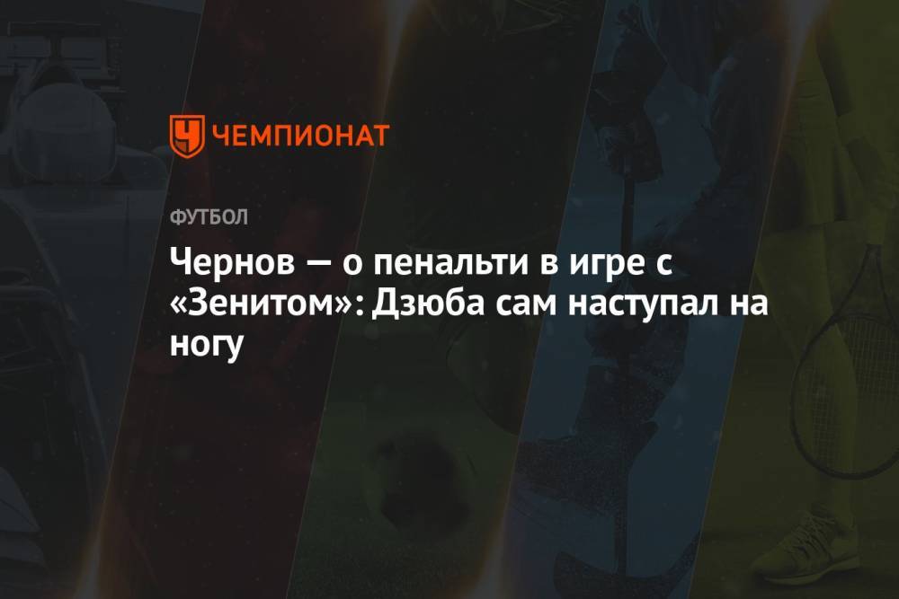 Чернов — о пенальти в игре с «Зенитом»: Дзюба сам наступал на ногу