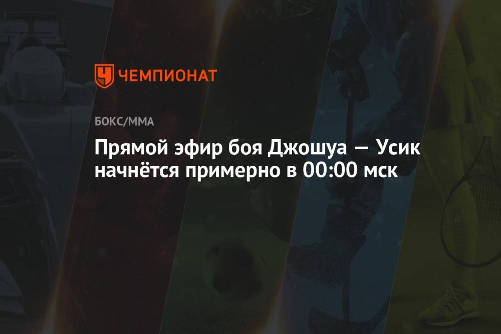 Прямой эфир боя Джошуа — Усик начнётся примерно в 00:00 мск