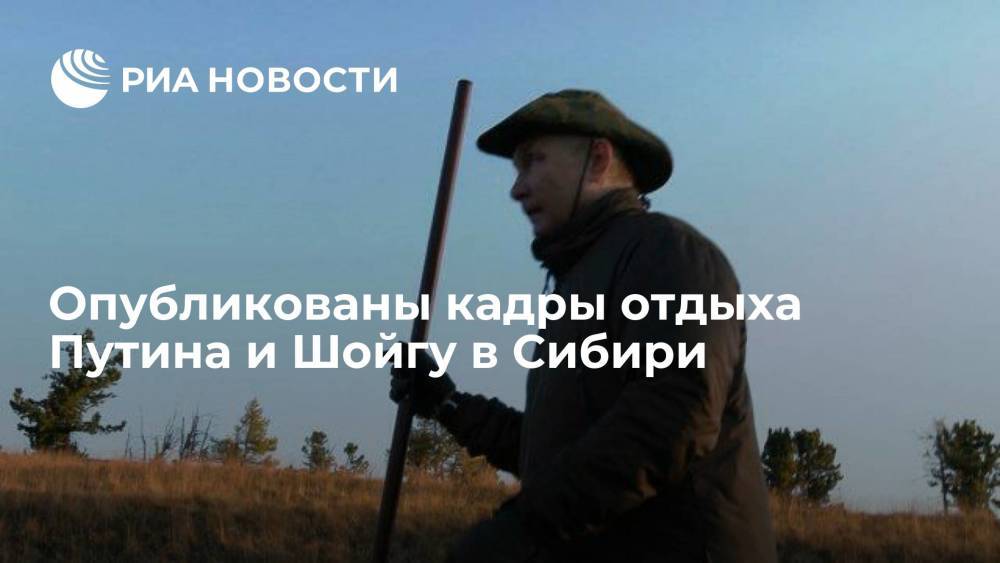 Опубликованы кадры отдыха президента Путина и главы Минобороны Шойгу в Сибири