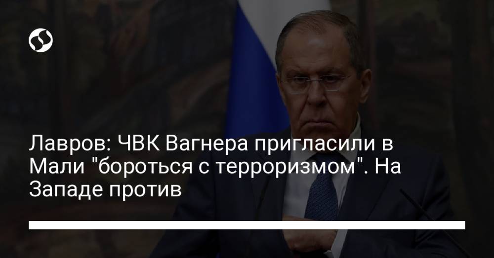 Лавров: ЧВК Вагнера пригласили в Мали "бороться с терроризмом". На Западе против