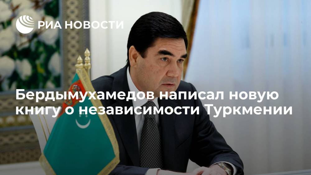 Президент Туркмении Бердымухамедов написал новую книгу о независимости страны