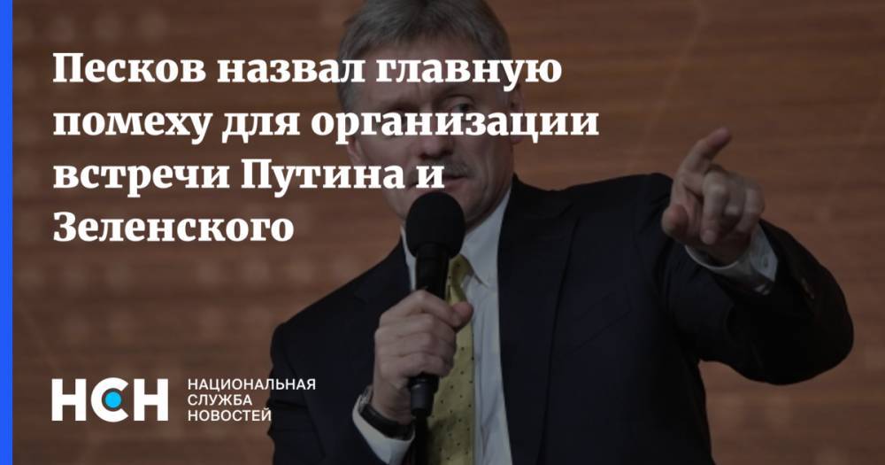 Песков назвал главную помеху для организации встречи Путина и Зеленского