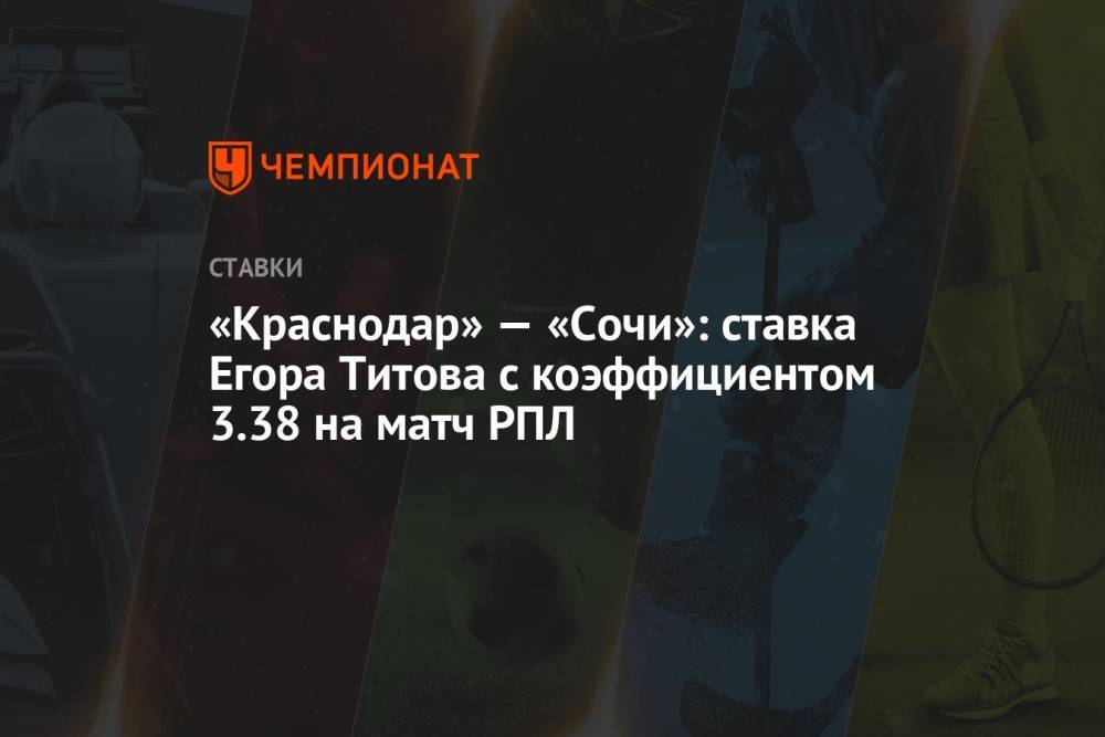 «Краснодар» — «Сочи»: ставка Егора Титова с коэффициентом 3.38 на матч РПЛ