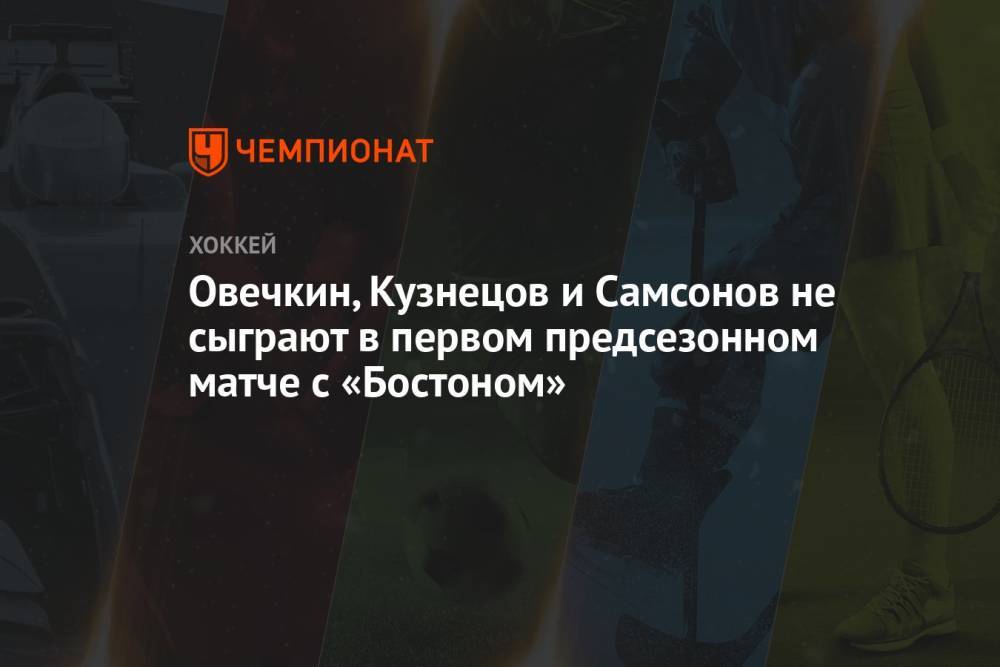Овечкин, Кузнецов и Самсонов не сыграют в первом предсезонном матче с «Бостоном»
