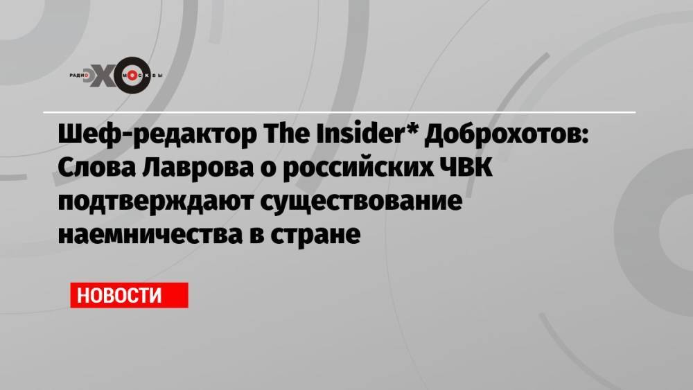 Шеф-редактор The Insider* Доброхотов: Слова Лаврова о российских ЧВК подтверждают существование наемничества в стране