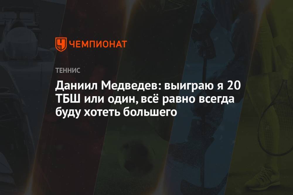 Даниил Медведев: выиграю я 20 ТБШ или один, всё равно всегда буду хотеть большего