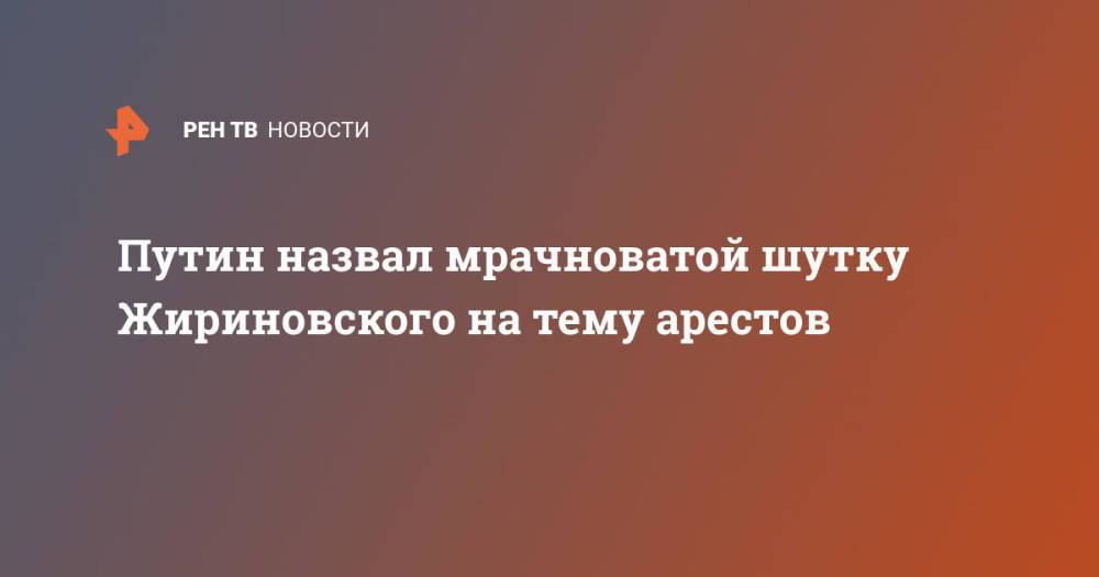 Путин назвал мрачноватой шутку Жириновского на тему арестов
