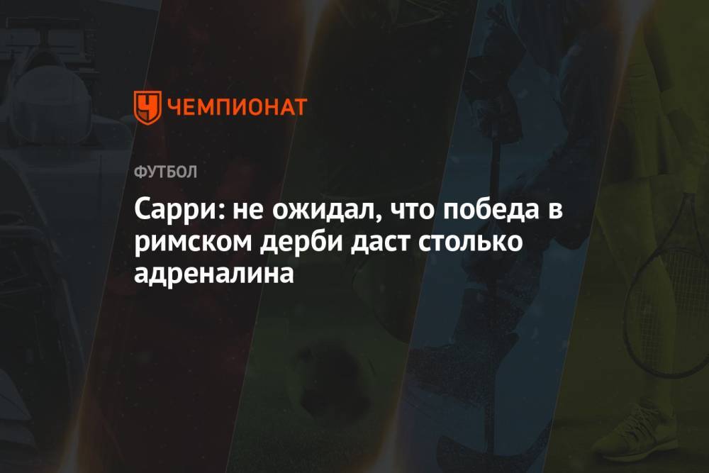 Сарри: не ожидал, что победа в римском дерби даст столько адреналина