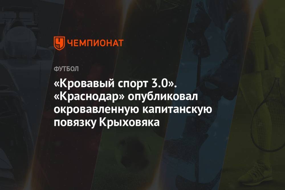 «Кровавый спорт 3.0». «Краснодар» опубликовал окровавленную капитанскую повязку Крыховяка