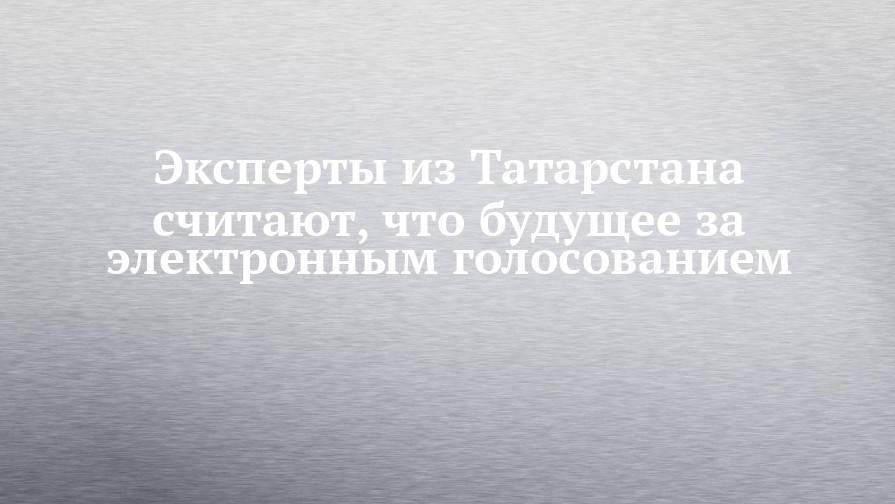 Эксперты из Татарстана считают, что будущее за электронным голосованием