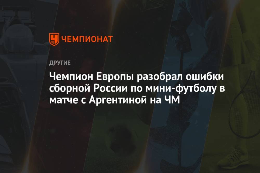 Чемпион Европы разобрал ошибки сборной России по мини-футболу в матче с Аргентиной на ЧМ