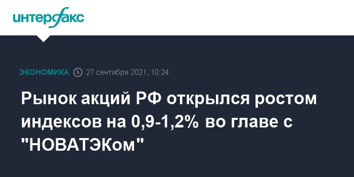 Рынок акций РФ открылся ростом индексов на 0,9-1,2% во главе с "НОВАТЭКом"