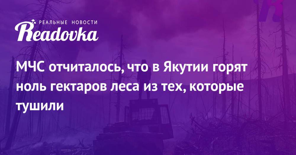 МЧС отчиталось, что в Якутии горят ноль гектаров леса из тех, которые тушили