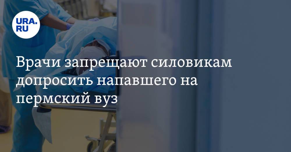 Врачи запрещают силовикам допросить напавшего на пермский вуз