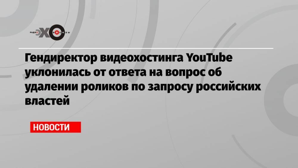 Гендиректор видеохостинга YouTube уклонилась от ответа на вопрос об удалении роликов по запросу российских властей