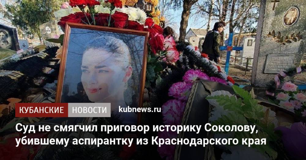 Суд не смягчил приговор историку Соколову, убившему аспирантку из Краснодарского края