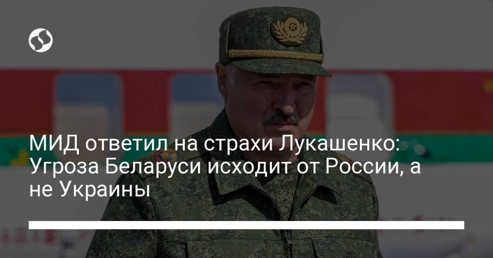 МИД ответил на страхи Лукашенко: Угроза Беларуси исходит от России, а не Украины