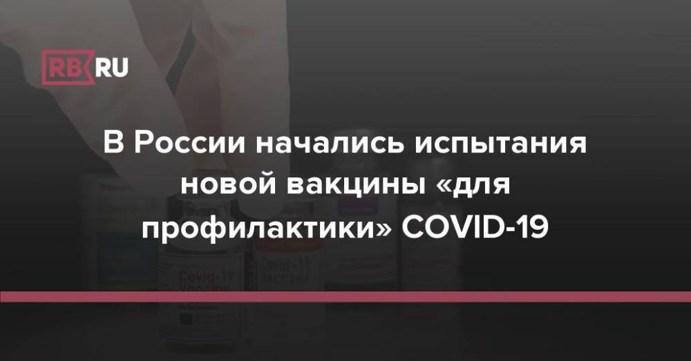 В России начались испытания новой вакцины «для профилактики» COVID-19