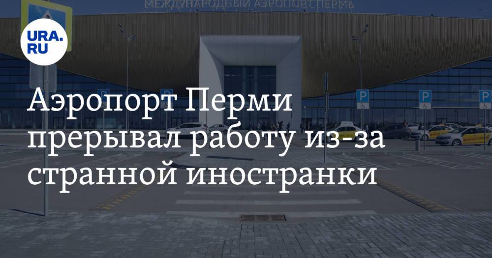 Аэропорт Перми прерывал работу из-за странной иностранки. Прибор показал наличие взрывчатки