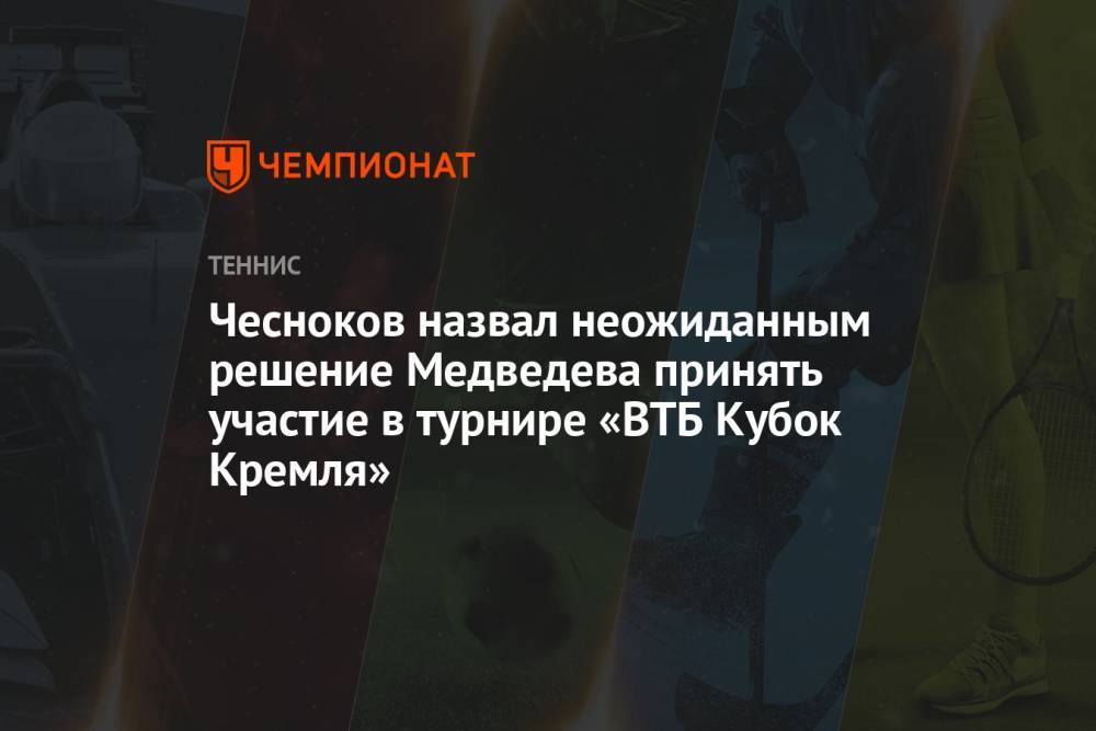 Чесноков назвал неожиданным решение Медведева принять участие в турнире «ВТБ Кубок Кремля»