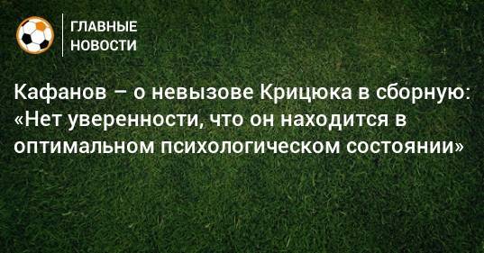 Кафанов – о невызове Крицюка в сборную: «Нет уверенности, что он находится в оптимальном психологическом состоянии»