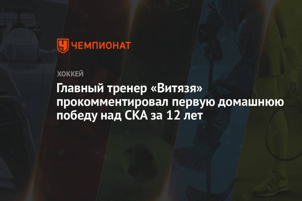 Главный тренер «Витязя» прокомментировал первую домашнюю победу над СКА за 12 лет