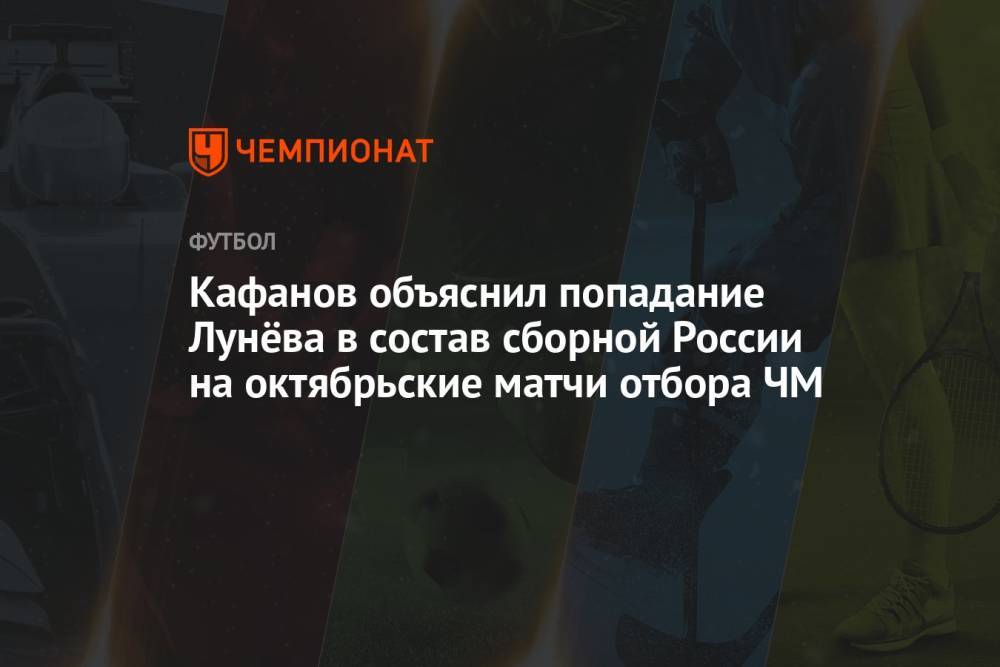 Кафанов объяснил попадание Лунёва в состав сборной России на октябрьские матчи отбора ЧМ