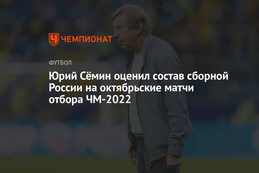 Юрий Сёмин оценил состав сборной России на октябрьские матчи отбора ЧМ-2022