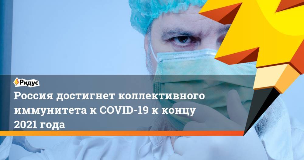 Россия достигнет коллективного иммунитета к COVID-19 к концу 2021 года