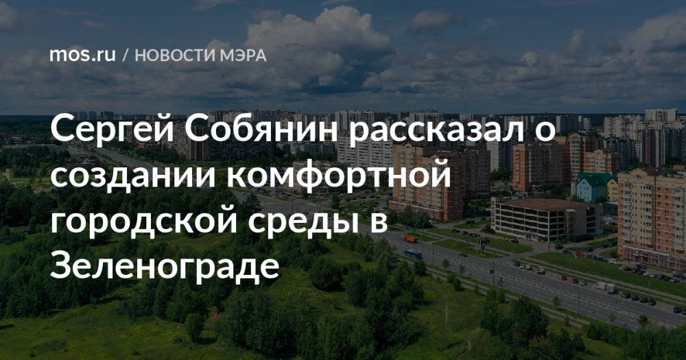 Сергей Собянин рассказал о создании комфортной городской среды в Зеленограде