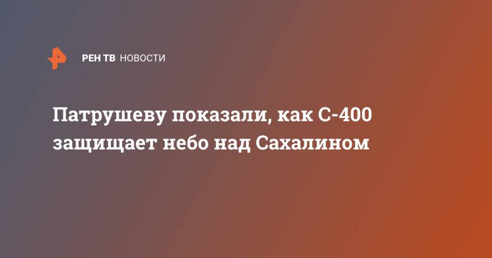 Патрушеву показали, как С-400 защищает небо над Сахалином