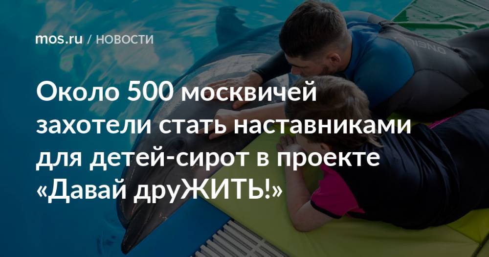 Около 500 москвичей захотели стать наставниками для детей-сирот в проекте «Давай друЖИТЬ!»
