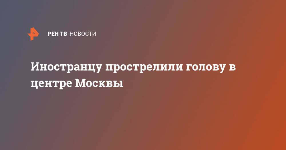 Иностранцу прострелили голову в центре Москвы