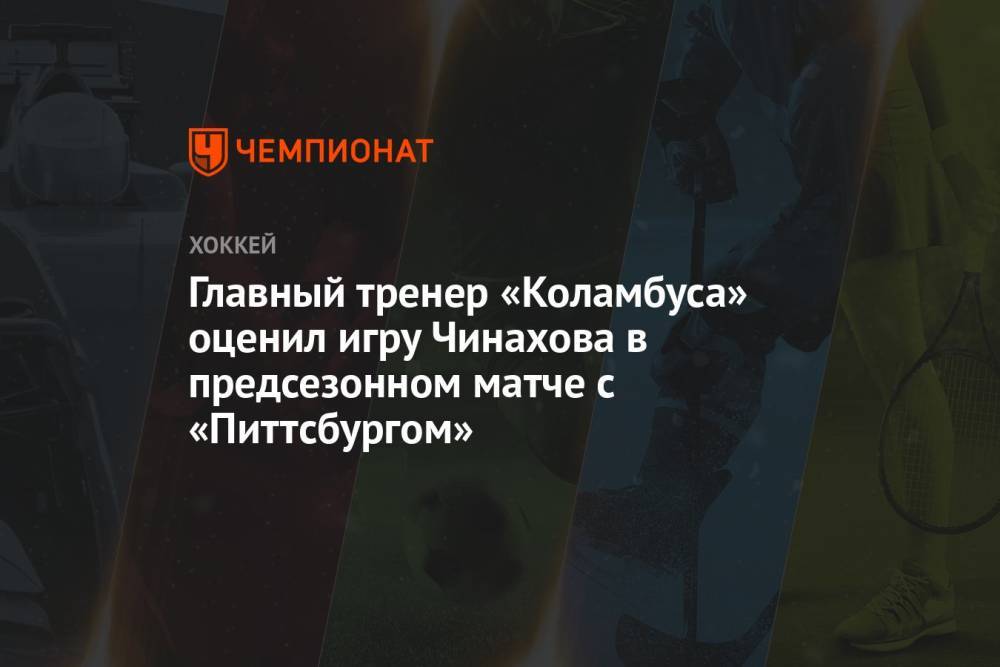 Главный тренер «Коламбуса» оценил игру Чинахова в предсезонном матче с «Питтсбургом»