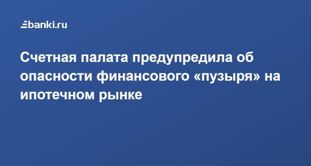 Счетная палата предупредила об опасности финансового «пузыря» на ипотечном рынке