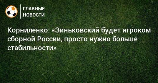 Корниленко: «Зиньковский будет игроком сборной России, просто нужно больше стабильности»