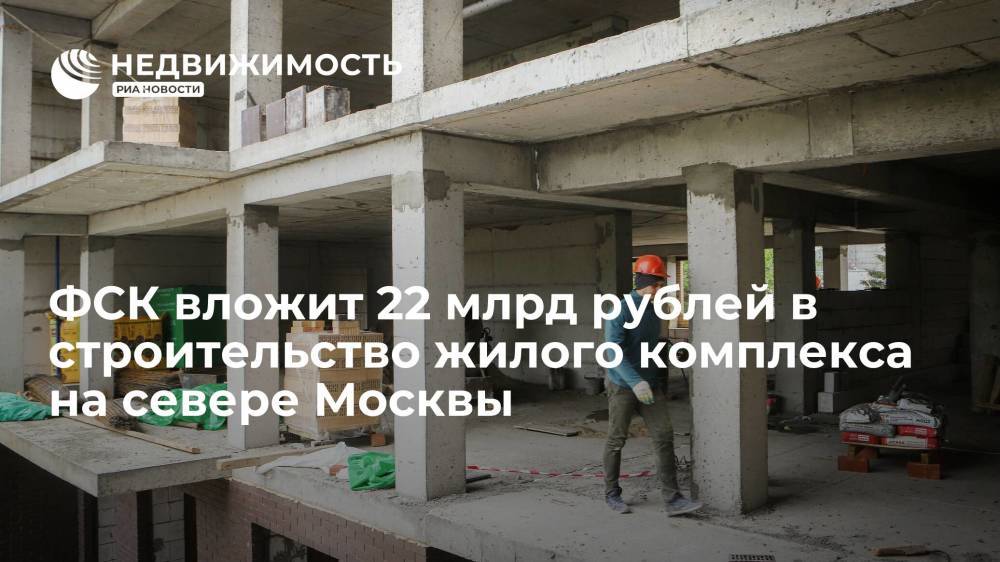 Девелопер ФСК вложит 22 миллиарда рублей в строительство жилого комплекса на севере Москвы