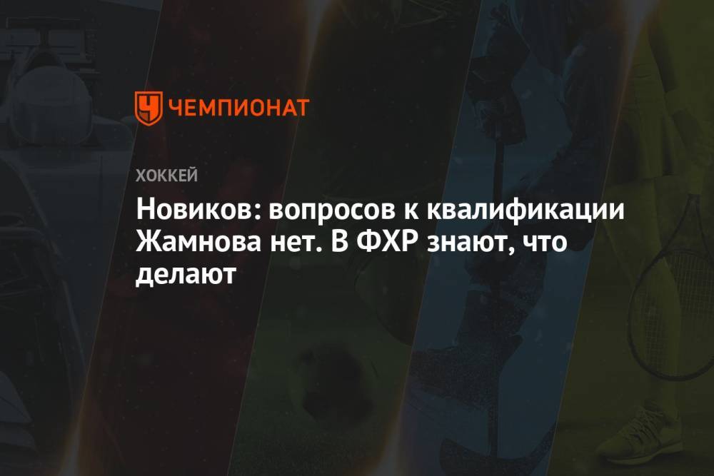 Новиков: вопросов к квалификации Жамнова нет. В ФХР знают, что делают