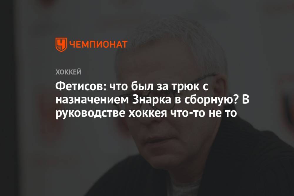 Фетисов: что был за трюк с назначением Знарка в сборную? В руководстве хоккея что-то не то