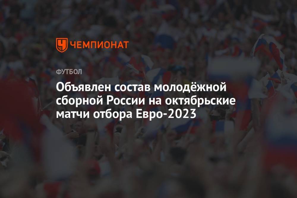 Объявлен состав молодёжной сборной России на октябрьские матчи отбора Евро-2023