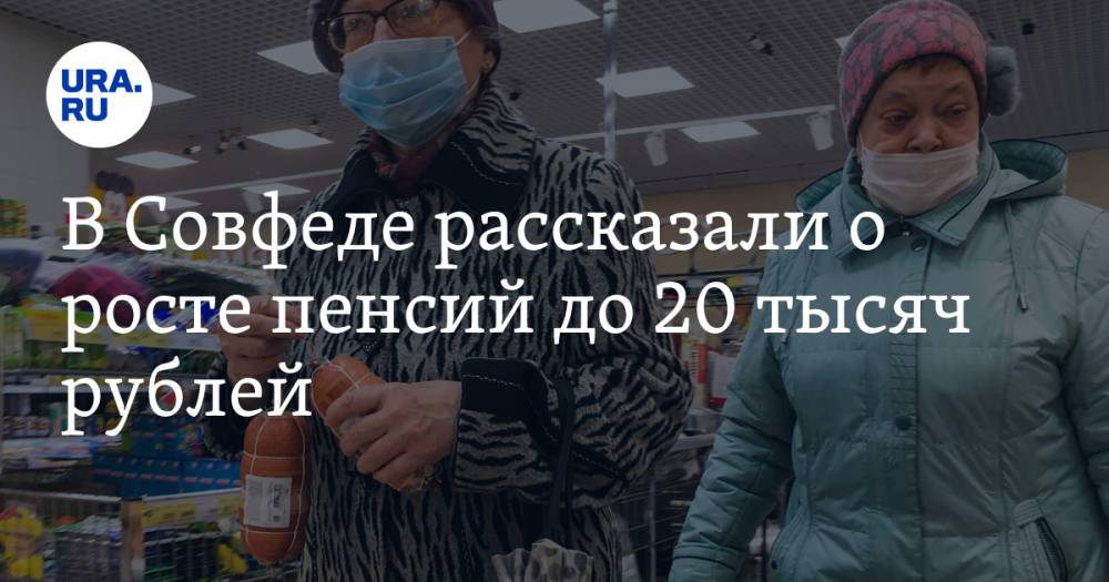 В Совфеде рассказали о росте пенсий до 20 тысяч рублей